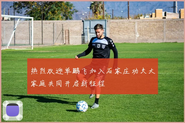 热烈欢迎单鹏飞加入石家庄功夫大家庭共同开启新征程