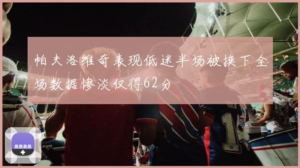 帕夫洛维奇表现低迷半场被换下全场数据惨淡仅得62分