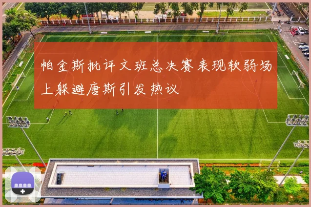 帕金斯批评文班总决赛表现软弱场上躲避唐斯引发热议