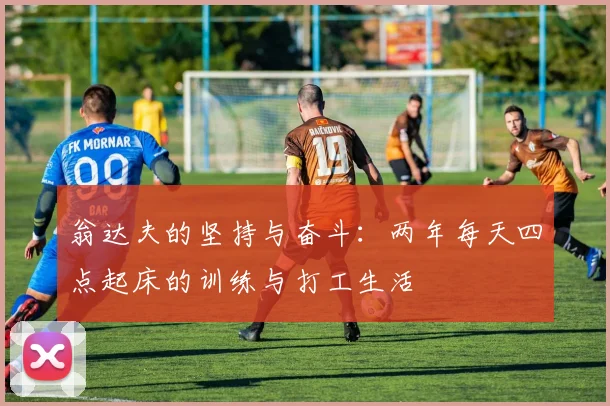 翁达夫的坚持与奋斗：两年每天四点起床的训练与打工生活