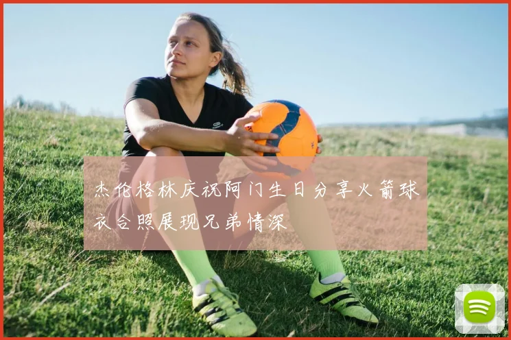 杰伦格林庆祝阿门生日分享火箭球衣合照展现兄弟情深