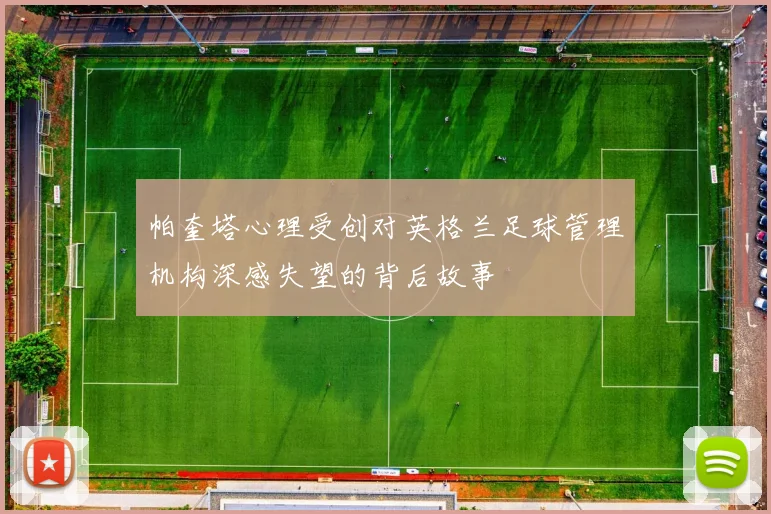 帕奎塔心理受创对英格兰足球管理机构深感失望的背后故事