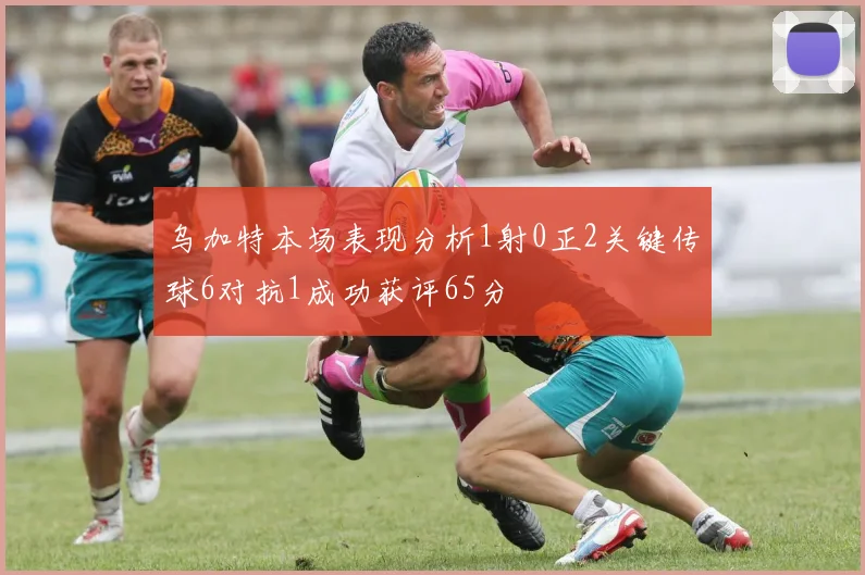 乌加特本场表现分析1射0正2关键传球6对抗1成功获评65分
