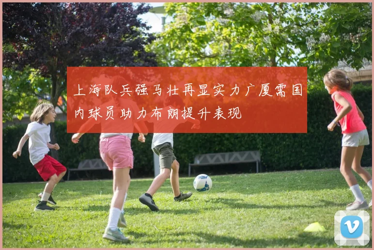 上海队兵强马壮再显实力广厦需国内球员助力布朗提升表现