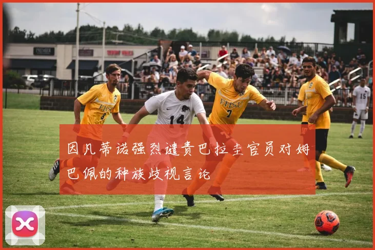 因凡蒂诺强烈谴责巴拉圭官员对姆巴佩的种族歧视言论