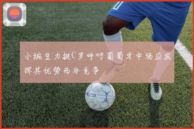 小豌豆力挺C罗呼吁葡萄牙中场应发挥其优势而非竞争