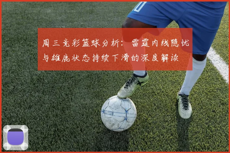 周三竞彩篮球分析：雷霆内线隐忧与雄鹿状态持续下滑的深度解读