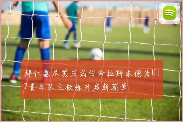 拜仁慕尼黑正式任命拉斯本德为U17青年队主教练开启新篇章